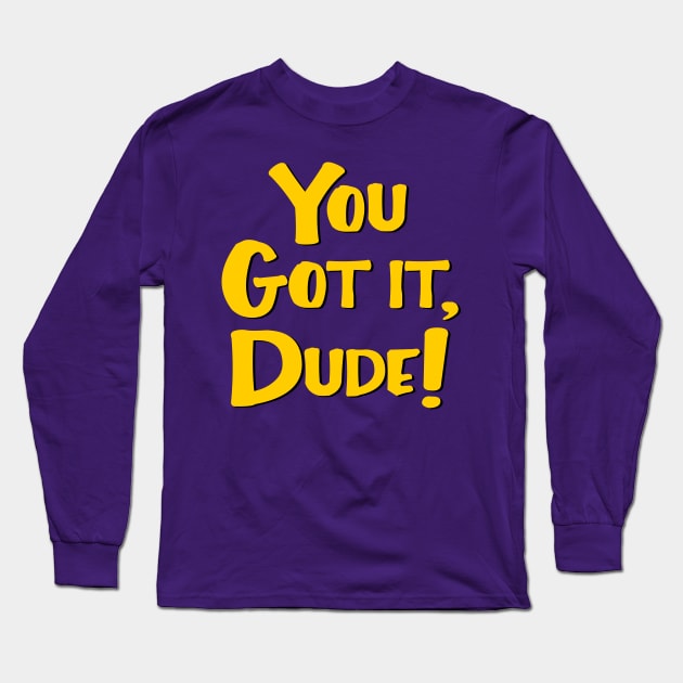 You Got It, Dude! Long Sleeve T-Shirt by masciajames